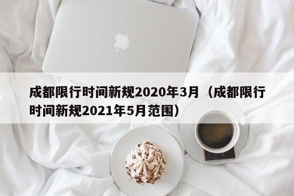 成都限行时间新规2020年3月(成都限行时间新规2021年5月范围)