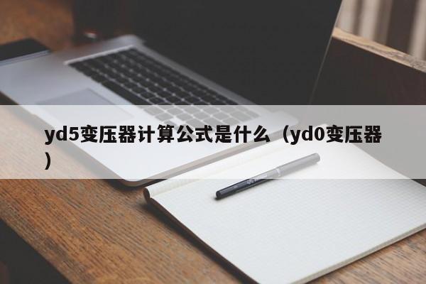 yd5变压器计算公式是什么(yd0变压器)