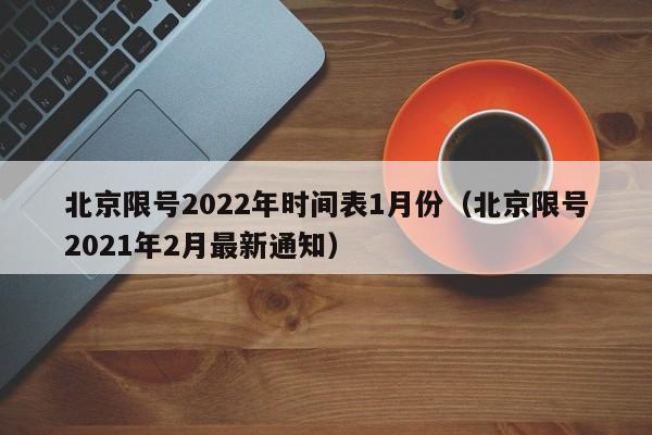 北京限号2022年时间表1月份(北京限号2021年2月最新通知)