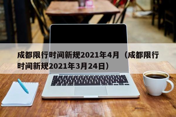 成都限行时间新规2021年4月(成都限行时间新规2021年3月24日)
