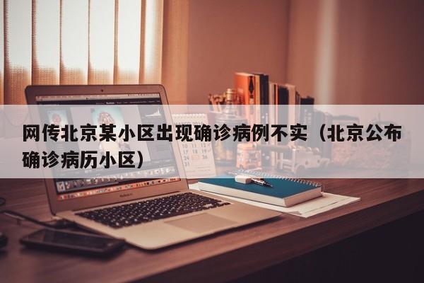网传北京某小区出现确诊病例不实(北京公布确诊病历小区)
