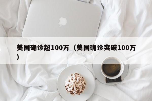 美国确诊超100万(美国确诊突破100万)