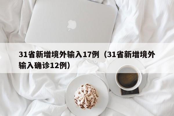 31省新增境外输入17例(31省新增境外输入确诊12例)