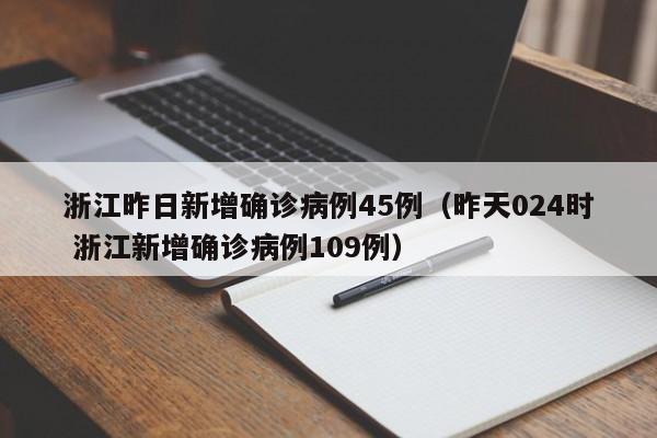浙江昨日新增确诊病例45例(昨天024时 浙江新增确诊病例109例)