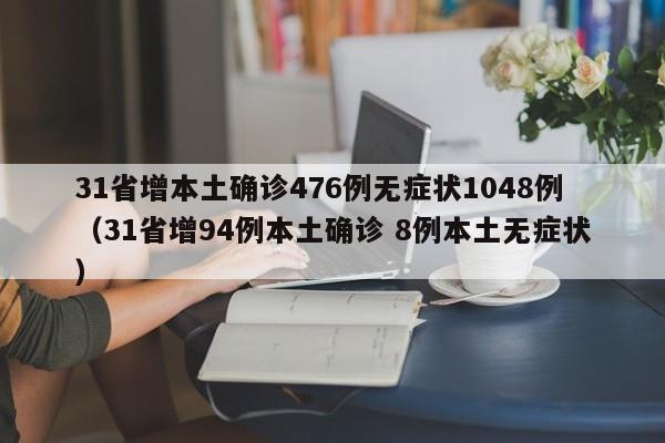 31省增本土确诊476例无症状1048例(31省增94例本土确诊 8例本土无症状)